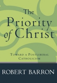 Priority of Christ, The: Toward a Postliberal Catholicism Priority of Christ, The: Toward a Postliberal Catholicism