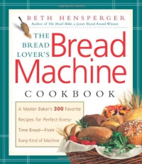The Bread Lover's Bread Machine Cookbook: A Master Baker's 300 Favorite Recipes for Perfect-Every-Time Bread-From Every Kind of Machine The Bread Lover's Bread Machine Cookbook: A Master Baker's 300 Favorite Recipes for Perfect-Every-Time Bread-From Every Kind of Machine