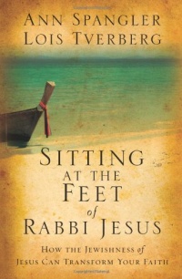 Sitting at the Feet of Rabbi Jesus: How the Jewishness of Jesus Can Transform Your Faith Sitting at the Feet of Rabbi Jesus: How the Jewishness of Jesus Can Transform Your Faith