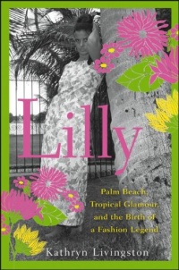 Lilly: Palm Beach, Tropical Glamour, and the Birth of a Fashion Legend Lilly: Palm Beach, Tropical Glamour, and the Birth of a Fashion Legend