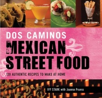 Dos Caminos' Mexican Street Food: 120 Authentic Recipes to Make At Home Dos Caminos' Mexican Street Food: 120 Authentic Recipes to Make At Home