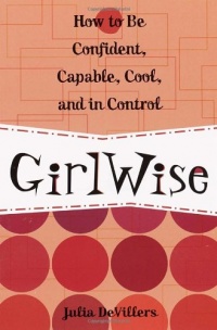 GirlWise: How to Be Confident, Capable, Cool, and in Control GirlWise: How to Be Confident, Capable, Cool, and in Control