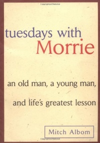 Tuesdays with Morrie: An Old Man, a Young Man, and Life's Greatest Lesson Tuesdays with Morrie: An Old Man, a Young Man, and Life's Greatest Lesson