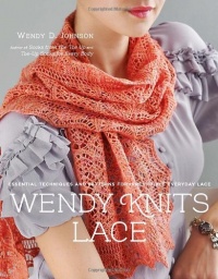 Wendy Knits Lace: Essential Techniques and Patterns for Irresistible Everyday Lace Wendy Knits Lace: Essential Techniques and Patterns for Irresistible Everyday Lace