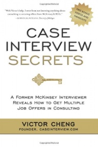 Case Interview Secrets: A Former McKinsey Interviewer Reveals How to Get Multiple Job Offers in Consulting Case Interview Secrets: A Former McKinsey Interviewer Reveals How to Get Multiple Job Offers in Consulting