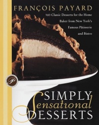 Simply Sensational Desserts: 140 Classics for the Home Baker from New York's Famous Patisserie and Bistro Simply Sensational Desserts: 140 Classics for the Home Baker from New York's Famous Patisserie and Bistro