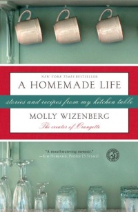 A Homemade Life: Stories and Recipes from My Kitchen Table A Homemade Life: Stories and Recipes from My Kitchen Table