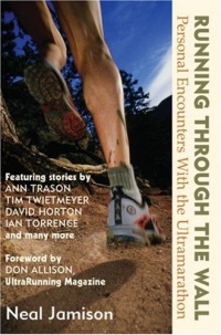 Running Through the Wall: Personal Encounters with the Ultramarathon Running Through the Wall: Personal Encounters with the Ultramarathon