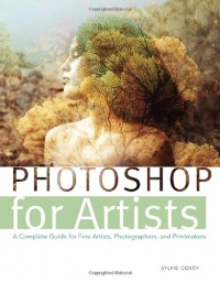 Photoshop for Artists: A Complete Guide for Fine Artists, Photographers, and Printmakers Photoshop for Artists: A Complete Guide for Fine Artists, Photographers, and Printmakers