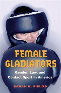 Female Gladiators: Gender, Law, and Contact Sport in America (Sport and Society) Female Gladiators: Gender, Law, and Contact Sport in America (Sport and Society)