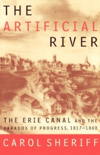 The Artificial River: The Erie Canal and the Paradox of Progress, 1817-1862 The Artificial River: The Erie Canal and the Paradox of Progress, 1817-1862