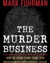 The Murder Business: How the Media Turns Crime Into Entertainment and Subverts Justice