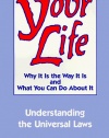 Your Life: Why It Is the Way It Is and What You Can Do About It - Understanding the Universal Laws