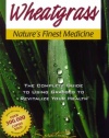 Wheatgrass Nature's Finest Medicine: The Complete Guide to Using Grasses to Revitalize Your Health