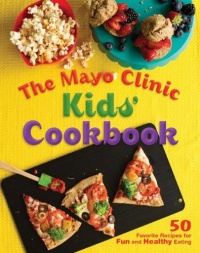 The Mayo Clinic Kids' Cookbook: 50 Favorite Recipes for Fun and Healthy Eating The Mayo Clinic Kids' Cookbook: 50 Favorite Recipes for Fun and Healthy Eating