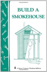 Build a Smokehouse: Storey Country Wisdom Bulletin A-81 Build a Smokehouse: Storey Country Wisdom Bulletin A-81