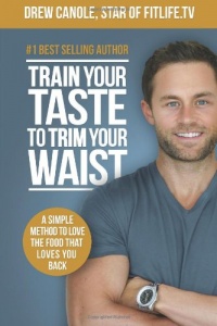Train Your Taste To Trim Your Waist: A Simple Method To Love The Food That Loves You Back