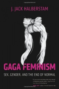 Gaga Feminism: Sex, Gender, and the End of Normal (Queer Action/Queer Ideas)