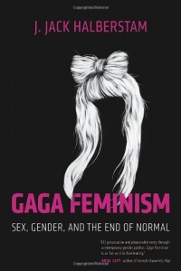 Gaga Feminism: Sex, Gender, and the End of Normal (Queer Action/Queer Ideas) Gaga Feminism: Sex, Gender, and the End of Normal (Queer Action/Queer Ideas)