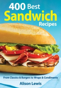 400 Best Sandwich Recipes: From Classics and Burgers to Wraps and Condiments