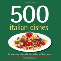 500 Italian Dishes: The Only Compendium of Italian Dishes You'll Ever Need (500 Series) (500 Cooking (Sellers)) 500 Italian Dishes: The Only Compendium of Italian Dishes You'll Ever Need (500 Series) (500 Cooking (Sellers))