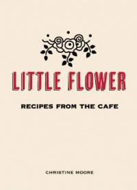 Little Flower: Recipes from the Cafe Little Flower: Recipes from the Cafe