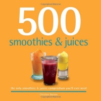 500 Smoothies & Juices: The Only Smoothie & Juice Compendium You'll Ever Need (500 Series Cookbooks) 500 Smoothies & Juices: The Only Smoothie & Juice Compendium You'll Ever Need (500 Series Cookbooks)