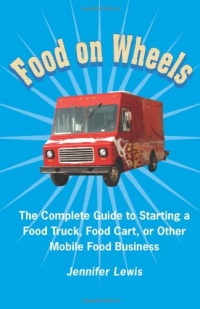Food On Wheels: The Complete Guide To Starting A Food Truck, Food Cart, Or Other Mobile Food Business Food On Wheels: The Complete Guide To Starting A Food Truck, Food Cart, Or Other Mobile Food Business