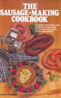 The Sausage-Making Cookbook: Complete Instructions and Recipes for Making 230 Kinds of Sausage Easily in Your Own Kitchen