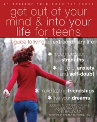 Get Out of Your Mind and Into Your Life for Teens: A Guide to Living an Extraordinary Life Get Out of Your Mind and Into Your Life for Teens: A Guide to Living an Extraordinary Life