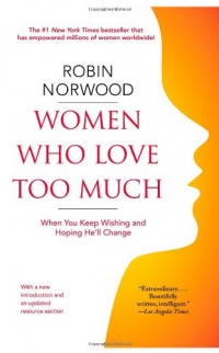 Women Who Love Too Much: When You Keep Wishing and Hoping He'll Change Women Who Love Too Much: When You Keep Wishing and Hoping He'll Change
