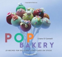 Pop Bakery: 25 Recipes for Delicious Little Cakes on Sticks