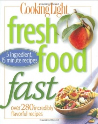 Cooking Light Fresh Food Fast: Over 280 Incredibly Flavorful 5-Ingredient 15-Minute Recipes