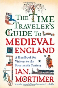 The Time Traveler's Guide to Medieval England: A Handbook for Visitors to the Fourteenth Century The Time Traveler's Guide to Medieval England: A Handbook for Visitors to the Fourteenth Century