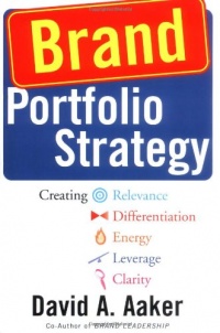 Brand Portfolio Strategy: Creating Relevance, Differentiation, Energy, Leverage, and Clarity Brand Portfolio Strategy: Creating Relevance, Differentiation, Energy, Leverage, and Clarity