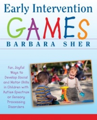 Early Intervention Games: Fun, Joyful Ways to Develop Social and Motor Skills in Children with Autism Spectrum or Sensory Processing Disorders Early Intervention Games: Fun, Joyful Ways to Develop Social and Motor Skills in Children with Autism Spectrum or Sensory Processing Disorders