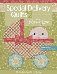 Special Delivery Quilts #2 with Patrick Lose: 10 Cuddly Quilts for Baby Special Delivery Quilts #2 with Patrick Lose: 10 Cuddly Quilts for Baby