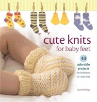 Cute Knits for Baby Feet: 30 Adorable Projects for Newborns to 4 Year Olds Cute Knits for Baby Feet: 30 Adorable Projects for Newborns to 4 Year Olds