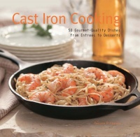 Cast Iron Cooking: 50 Gourmet Quality Dishes from Entrees to Desserts Cast Iron Cooking: 50 Gourmet Quality Dishes from Entrees to Desserts