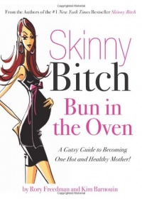 Skinny Bitch Bun in the Oven: A Gutsy Guide to Becoming One Hot (and Healthy) Mother! Skinny Bitch Bun in the Oven: A Gutsy Guide to Becoming One Hot (and Healthy) Mother!