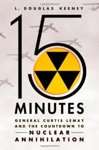 15 Minutes: General Curtis LeMay and the Countdown to Nuclear Annihilation 15 Minutes: General Curtis LeMay and the Countdown to Nuclear Annihilation