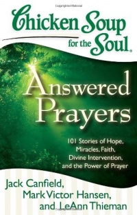 Chicken Soup for the Soul: Answered Prayers: 101 Stories of Hope, Miracles, Faith, Divine Intervention, and the Power of Prayer Chicken Soup for the Soul: Answered Prayers: 101 Stories of Hope, Miracles, Faith, Divine Intervention, and the Power of Prayer