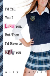 I'd Tell You I Love You, But Then I'd Have to Kill You (Gallagher Girls) I'd Tell You I Love You, But Then I'd Have to Kill You (Gallagher Girls)