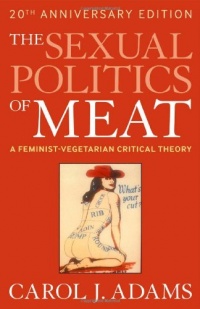 The Sexual Politics of Meat: A Feminist-vegetarian Critical Theory, 20th Anniversary Edition