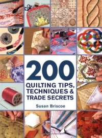 200 Quilting Tips, Techniques & Trade Secrets: An Indispensable Reference of Technical Know-How and Troubleshooting Tips 200 Quilting Tips, Techniques & Trade Secrets: An Indispensable Reference of Technical Know-How and Troubleshooting Tips