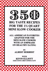 350 Big Taste Recipes for the 1.5 Quart Mini Slow Cooker: All American Favorites Adapted for the Mini Slow Cooker with an Emphasis on Healthy Eating 350 Big Taste Recipes for the 1.5 Quart Mini Slow Cooker: All American Favorites Adapted for the Mini Slow Cooker with an Emphasis on Healthy Eating