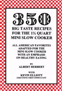 350 Big Taste Recipes for the 1.5 Quart Mini Slow Cooker: All American Favorites Adapted for the Mini Slow Cooker with an Emphasis on Healthy Eating