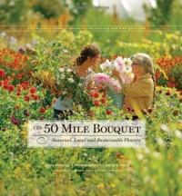 The 50 Mile Bouquet: Seasonal, Local and Sustainable Flowers The 50 Mile Bouquet: Seasonal, Local and Sustainable Flowers