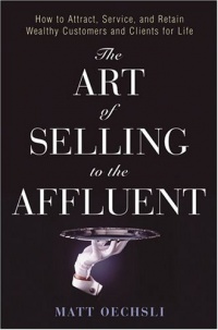 The Art of Selling to the Affluent: How to Attract, Service, and Retain Wealthy Customers and Clients for Life The Art of Selling to the Affluent: How to Attract, Service, and Retain Wealthy Customers and Clients for Life