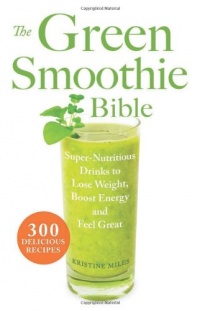 The Green Smoothie Bible: 300 Delicious Recipes The Green Smoothie Bible: 300 Delicious Recipes